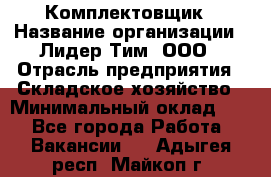 Комплектовщик › Название организации ­ Лидер Тим, ООО › Отрасль предприятия ­ Складское хозяйство › Минимальный оклад ­ 1 - Все города Работа » Вакансии   . Адыгея респ.,Майкоп г.